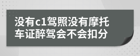 没有c1驾照没有摩托车证醉驾会不会扣分