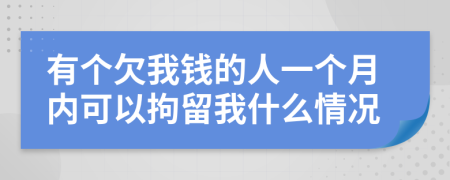 有个欠我钱的人一个月内可以拘留我什么情况