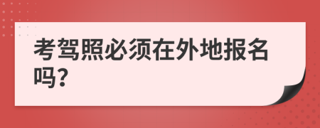 考驾照必须在外地报名吗？