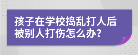 孩子在学校捣乱打人后被别人打伤怎么办？
