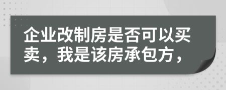 企业改制房是否可以买卖，我是该房承包方，