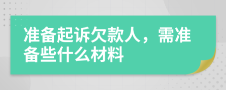 准备起诉欠款人，需准备些什么材料