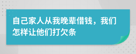 自己家人从我晚辈借钱，我们怎样让他们打欠条