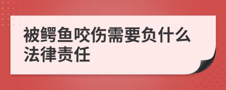 被鳄鱼咬伤需要负什么法律责任