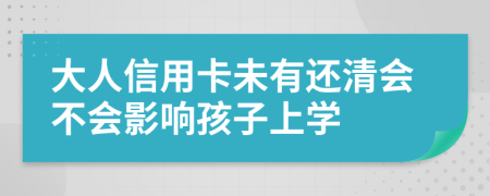 大人信用卡未有还清会不会影响孩子上学
