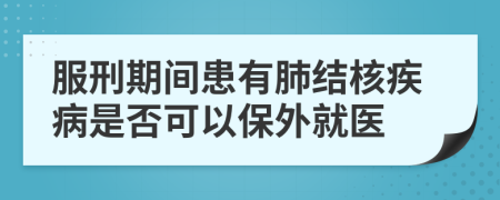 服刑期间患有肺结核疾病是否可以保外就医