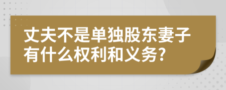 丈夫不是单独股东妻子有什么权利和义务?