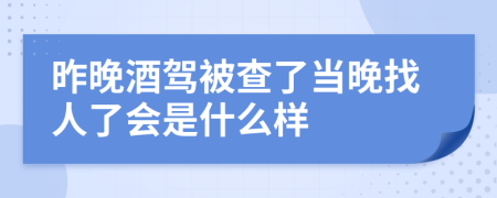 昨晚酒驾被查了当晚找人了会是什么样