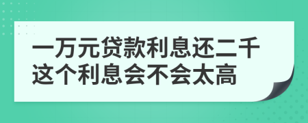 一万元贷款利息还二千这个利息会不会太高