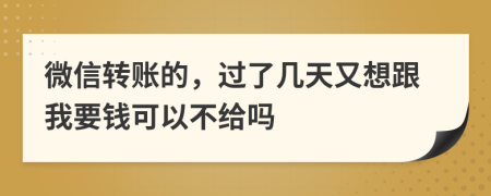 微信转账的，过了几天又想跟我要钱可以不给吗