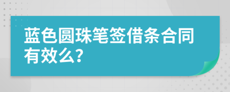 蓝色圆珠笔签借条合同有效么？