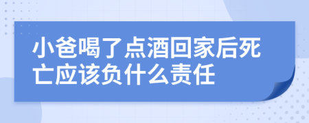 小爸喝了点酒回家后死亡应该负什么责任