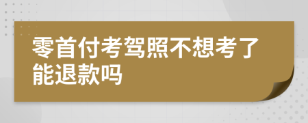 零首付考驾照不想考了能退款吗