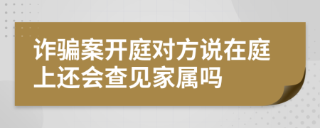 诈骗案开庭对方说在庭上还会查见家属吗