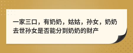 一家三口，有奶奶，姑姑，孙女，奶奶去世孙女是否能分到奶奶的财产