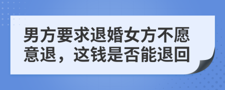 男方要求退婚女方不愿意退，这钱是否能退回