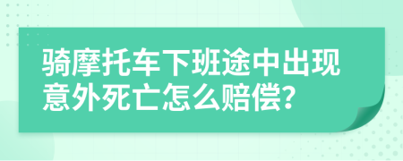 骑摩托车下班途中出现意外死亡怎么赔偿？