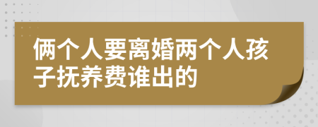 俩个人要离婚两个人孩子抚养费谁出的