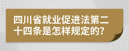 四川省就业促进法第二十四条是怎样规定的？