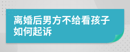 离婚后男方不给看孩子如何起诉