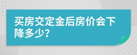 买房交定金后房价会下降多少？