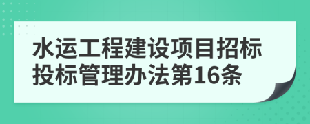 水运工程建设项目招标投标管理办法第16条