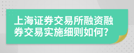 上海证券交易所融资融券交易实施细则如何?