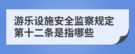 游乐设施安全监察规定第十二条是指哪些