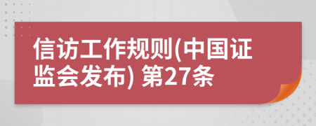 信访工作规则(中国证监会发布) 第27条