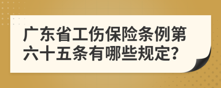 广东省工伤保险条例第六十五条有哪些规定？