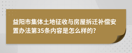 益阳市集体土地征收与房屋拆迁补偿安置办法第35条内容是怎么样的?