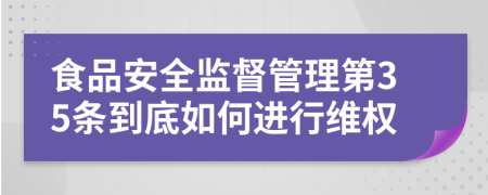 食品安全监督管理第35条到底如何进行维权