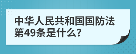 中华人民共和国国防法第49条是什么？