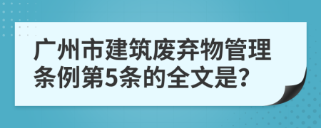 广州市建筑废弃物管理条例第5条的全文是？