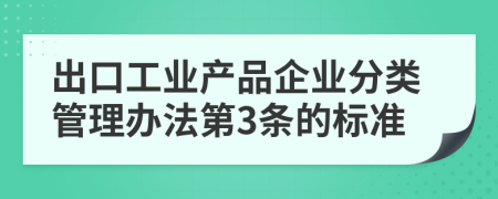 出口工业产品企业分类管理办法第3条的标准