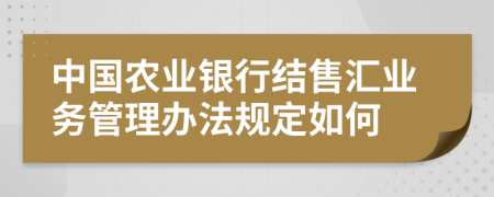 中国农业银行结售汇业务管理办法规定如何