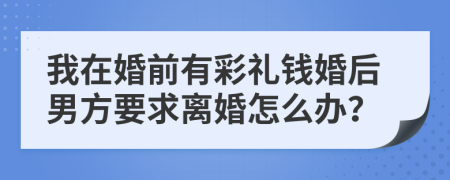 我在婚前有彩礼钱婚后男方要求离婚怎么办？