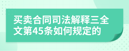 买卖合同司法解释三全文第45条如何规定的
