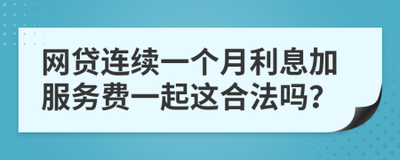 网贷连续一个月利息加服务费一起这合法吗？