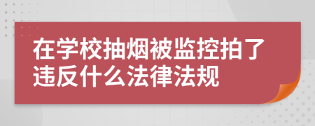 在学校抽烟被监控拍了违反什么法律法规