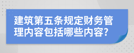 建筑第五条规定财务管理内容包括哪些内容?