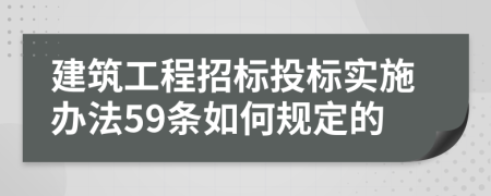 建筑工程招标投标实施办法59条如何规定的