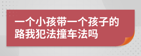 一个小孩带一个孩子的路我犯法撞车法吗