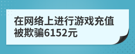 在网络上进行游戏充值被欺骗6152元