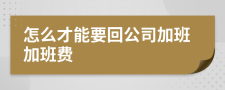 怎么才能要回公司加班加班费