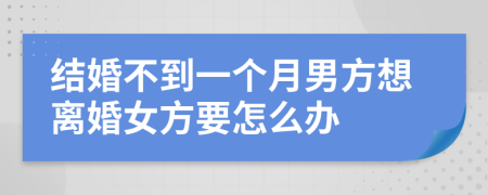 结婚不到一个月男方想离婚女方要怎么办