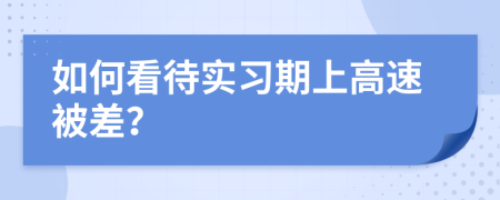 如何看待实习期上高速被差？