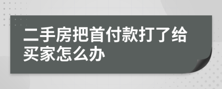 二手房把首付款打了给买家怎么办