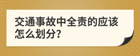 交通事故中全责的应该怎么划分？