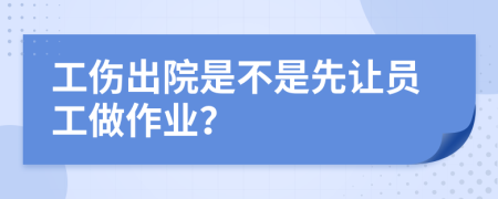 工伤出院是不是先让员工做作业？